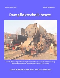 Dr.Ing. Merim Alicic et Bastian Königsmann - Dampfloktechnik heute - Einsatz, Bedienung und Wartung von Europas letzten Güterzugdampfloks.