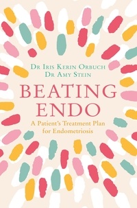 Dr Iris Kerin Orbuch et Dr Amy Stein - Beating Endo - A Patient’s Treatment Plan for Endometriosis.