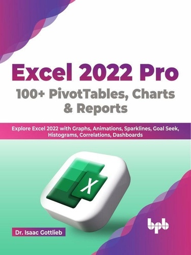  Dr. Isaac Gottlieb - Excel 2022 Pro 100 + PivotTables, Charts &amp; Reports: Explore Excel 2022 with Graphs, Animations, Sparklines, Goal Seek, Histograms, Correlations, Dashboards (English Edition).