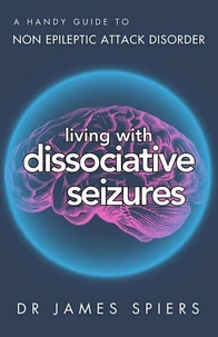 A Handy Guide to Non Epileptic Attack Disorder: Living with Dissociative Seizures