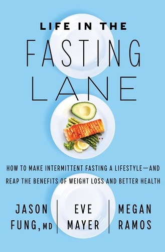 Dr. Jason Fung et Eve Mayer - Life in the Fasting Lane - How to Make Intermittent Fasting a Lifestyle—and Reap the Benefits of Weight Loss and Better Health.