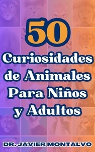  Dr. Javier Montalvo - 50 Curiosidades de Animales Para Niños y Adultos.