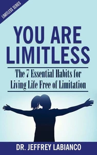 You Are Limitless: The 7 Essential Habits for Living Life Free of Limitation