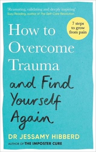 How to Overcome Trauma and Find Yourself Again. Seven Steps to Grow from Pain