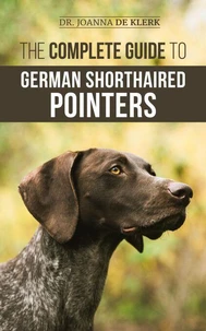 The Complete Guide to German Shorthaired Pointers: History, Behavior, Training, Fieldwork, Traveling, and Health Care for Your New GSP Puppy