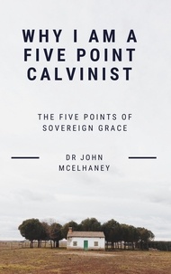  Dr John McElhaney - Why I Am A Five Point Calvinist.