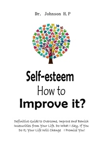  Dr. Johnson H.P - Self-esteem  How to Improve it?: Definitive Guide to Overcome, Improve and Banish Insecurities from Your Life. Do What I Say, If You Do It; Your Life Will Change   I Promise You!.