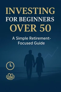Investing for Beginners Over 50: A Simple Retirement-Focused Guide"