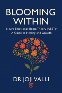 Blooming Within: A Guide to Healing and Growth (Neuro Emotional Bloom Theory - NEBT)