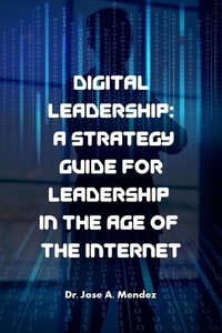  Dr. Jose A. Mendez - Digital Leadership: A Strategy Guide for Leadership in the Age of the Internet.