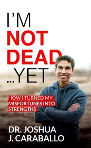 I’m Not Dead…Yet: How I Turned My Misfortunes Into Strengths