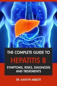  Dr. Kaitlyn Abbott - The Complete Guide to Hepatitis B: Symptoms, Risks, Diagnosis &amp; Treatments.
