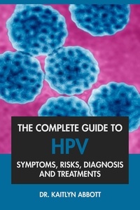  Dr. Kaitlyn Abbott - The Complete Guide to HPV: Symptoms, Risks, Diagnosis &amp; Treatments.