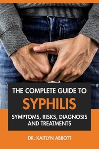  Dr. Kaitlyn Abbott - The Complete Guide to Syphilis: Symptoms, Risks, Diagnosis &amp; Treatments.