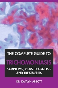  Dr. Kaitlyn Abbott - The Complete Guide to Trichomoniasis: Symptoms, Risks, Diagnosis &amp; Treatments.