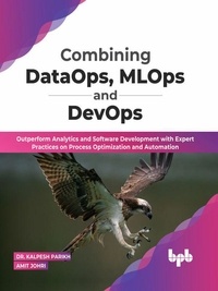  Dr. Kalpesh Parikh et  Amit Johri - Combining DataOps, MLOps and DevOps: Outperform Analytics and Software Development with Expert Practices on Process Optimization and Automation (English Edition).