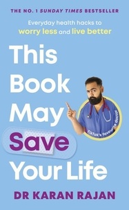 Dr Karan Rajan - This Book May Save Your Life - Everyday Health Hacks to Worry Less and Live Better.