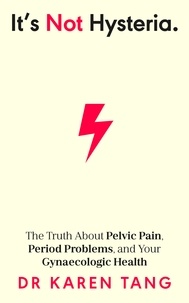 Dr Karen Tang - It’s Not Hysteria - The Truth About Pelvic Pain, Period Problems, and Your Gynaecologic Health.