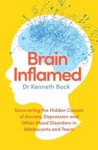 Dr Kenneth Bock - Brain Inflamed - Uncovering the hidden causes of anxiety, depression and other mood disorders in adolescents and teens.