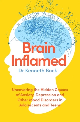 Brain Inflamed. Uncovering the hidden causes of anxiety, depression and other mood disorders in adolescents and teens