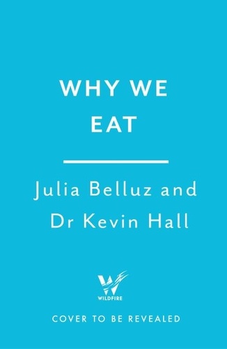 Dr Kevin Hall et Julia Belluz - Why We Eat - Unravelling the mysteries of nutrition and metabolism.