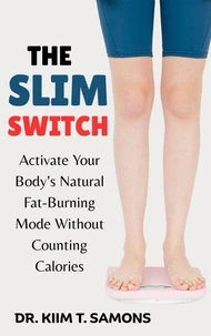 The Slim Switch : Activate Your Body’s Natural Fat-Burning Mode Without Counting Calories