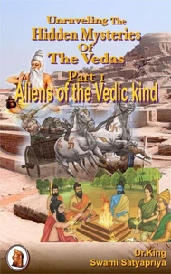 Unraveling the  Hidden Mysteries  of  the Vedas, Part 1 : Aliens of the Vedic Kind