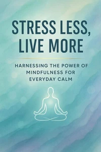 Stress Less, Live More: Harnessing the Power of Mindfulness for Everyday Calm