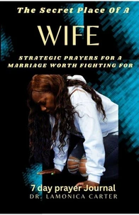 The Secret Place Of A Wife: Strategic Prayers For A Marriage worth Fighting For