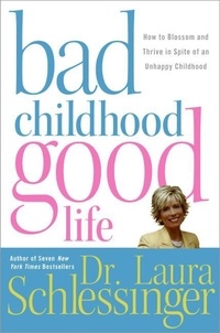 Dr. Laura Schlessinger - Bad Childhood---Good Life - How to Blossom and Thrive in spite of an.