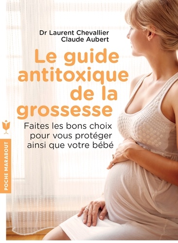 Le guide anti-toxique de la grossesse. Faire les bons choix pour se protéger