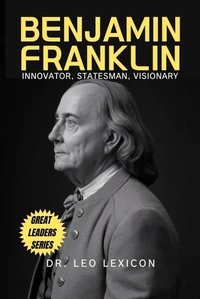 Benjamin Franklin: Innovator, Statesman, Visionary