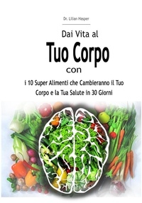  Dr. Lilian Hasper - Dai Vita al Tuo Corpo con i 10 Super Alimenti che Cambieranno il Tuo Corpo e la Tua Salute in 30 Giorni.