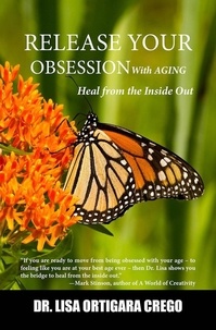  Dr. Lisa Ortigara Crego - Release Your Obsession With Aging: Heal From the Inside Out - Release Your Obsession Series, #4.