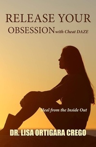  Dr. Lisa Ortigara Crego - Release Your Obsession With Cheat Daze: Heal From the Inside Out - Release Your Obsession Series, #3.
