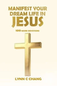 Manifest Your Dream Life in Jesus (100 More Devotions)