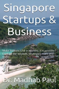 Singapore Startups &amp; Business: Make Millions US$ in Months; Is It Possible? Explore the Wisdom, Strategies, Cues and Tricks