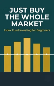 Just Buy the Whole Market - Index Fund Investing for Beginners