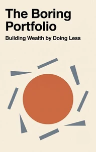 The Boring Portfolio - Building Wealth by Doing Less