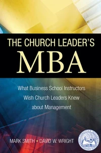 The Church Leader's MBA: What Business School Instructors Wish Church Leaders Knew about Management