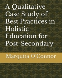  Dr. Marquita O'Connor - A Qualitative Case Study of Best Practices in Holistic Education for Post-Secondary Students Who Have Experienced Traumatic Life Experiences.