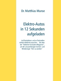 Dr. Matthias Munse - Elektro-Autos in 12 Sekunden aufgeladen - Auf Parkplätzen und an Tankstellen einfach Batterien tauschen. Die Idee der "Batterie-Granaten-Magazine", um der unzuverlässigen Sonnen- und Windenergie "Herr zu werden".