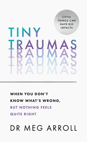 Dr Meg Arroll - Tiny Traumas - When you don’t know what’s wrong, but nothing feels quite right.