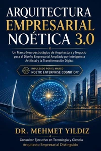 Arquitectura Empresarial Noética 3.0: Un Marco Neuroestratégico de Arquitectura y Negocio para el Diseño Empresarial Ampliado por Inteligencia Artificial y la Transformación Digital