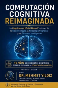 Computación Cognitiva Reimaginada: La Cognición Artificial Neural™ a través de la Neurobiología, la Psicología Cognitiva y los Sistemas Inteligentes