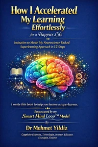 How I Accelerated My Learning Effortlessly for a Happier Life : Invitation to Model My Neuroscience-Backed Superlearning Approach in 12 Easy Steps