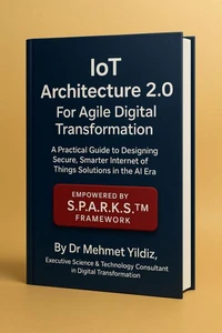 IoT Architecture 2.0 for Agile Digital Transformation: A Practical Guide to Designing Secure, Smarter Internet of Things Solutions in the AI Era