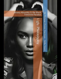 Ugly Philosophy Beauty Abusurdity & the Black Feminine Paradox