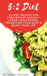 5:2 Diet: 5:2 Diet Recipes For Lose Weight Quickly, Lower Cholesterol, Transform Your Body &amp; Enjoy Your Life