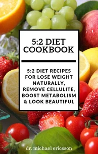 5:2 Diet Cookbook: 5:2 Diet Recipes For Lose Weight Naturally, Remove Cellulite, Boost Metabolism &amp; Look Beautiful